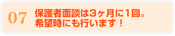 07 保護者面談は3ヶ月に1回。希望時にも行います！