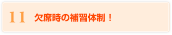 11 欠席時の補習体制！