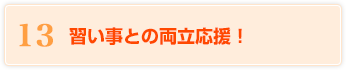 13 習い事との両立応援！